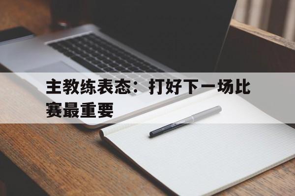 IM电竞官方网站下载入口-比赛过后,教练希望大家